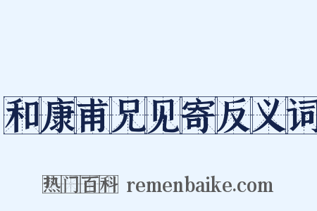 和康甫兄见寄反义词是什么意思的图片